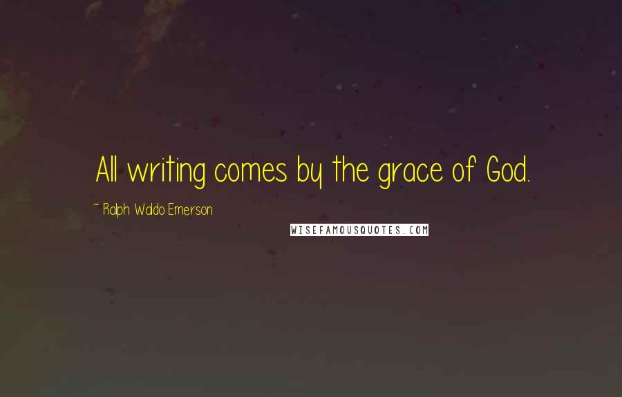 Ralph Waldo Emerson Quotes: All writing comes by the grace of God.
