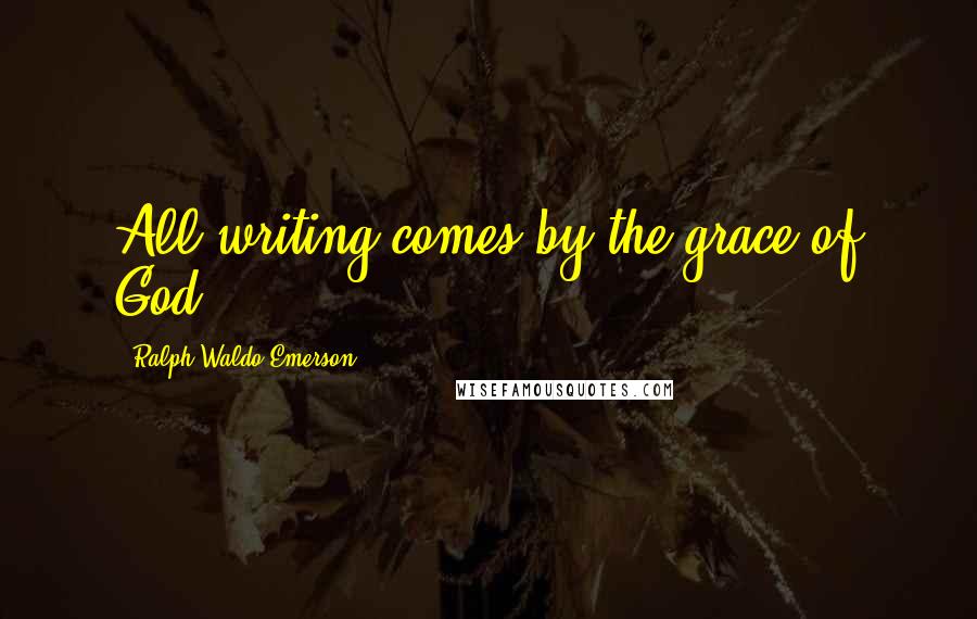 Ralph Waldo Emerson Quotes: All writing comes by the grace of God.