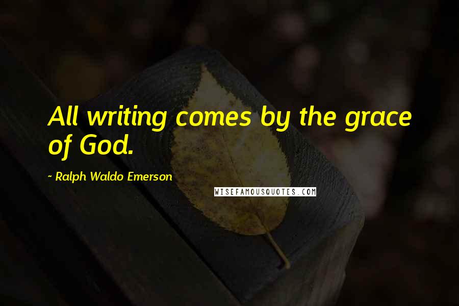 Ralph Waldo Emerson Quotes: All writing comes by the grace of God.