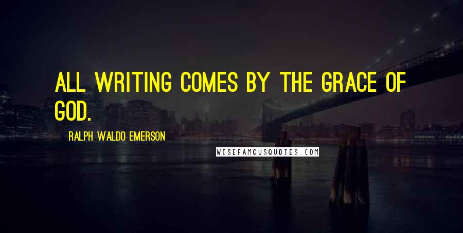 Ralph Waldo Emerson Quotes: All writing comes by the grace of God.