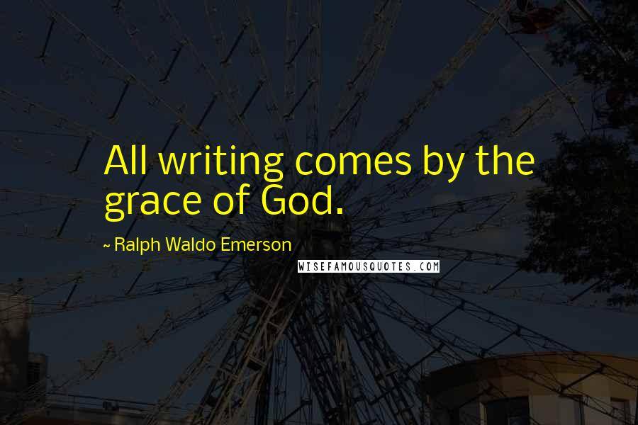 Ralph Waldo Emerson Quotes: All writing comes by the grace of God.