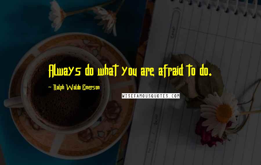 Ralph Waldo Emerson Quotes: Always do what you are afraid to do.