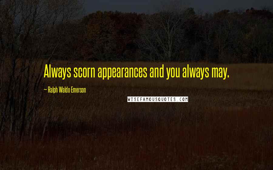 Ralph Waldo Emerson Quotes: Always scorn appearances and you always may.