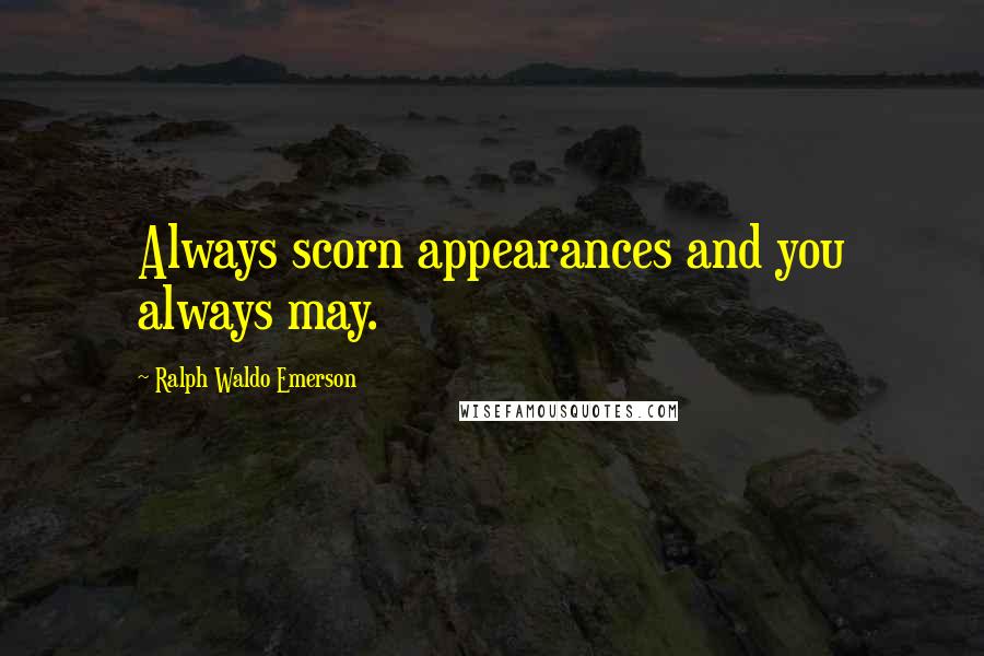 Ralph Waldo Emerson Quotes: Always scorn appearances and you always may.