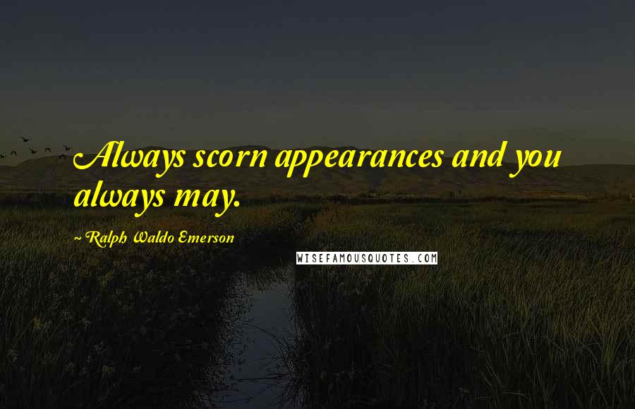 Ralph Waldo Emerson Quotes: Always scorn appearances and you always may.