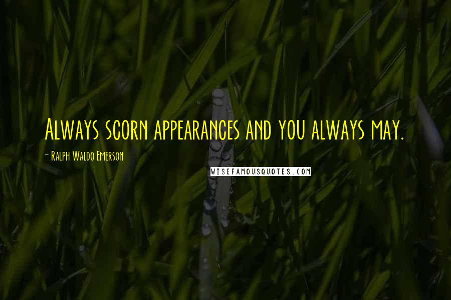 Ralph Waldo Emerson Quotes: Always scorn appearances and you always may.