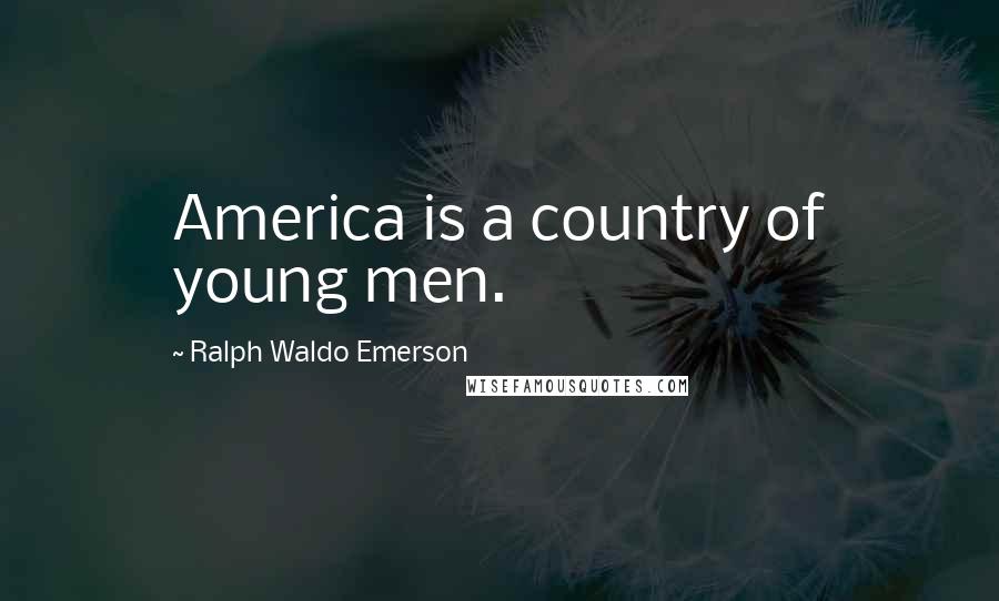 Ralph Waldo Emerson Quotes: America is a country of young men.