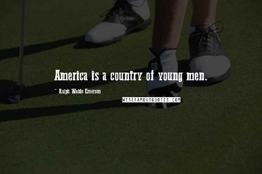 Ralph Waldo Emerson Quotes: America is a country of young men.