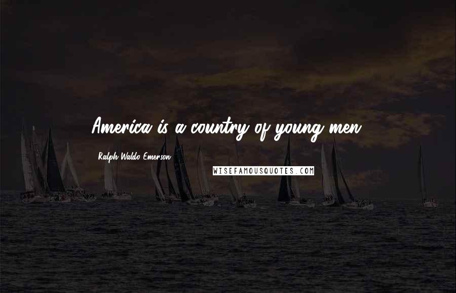 Ralph Waldo Emerson Quotes: America is a country of young men.