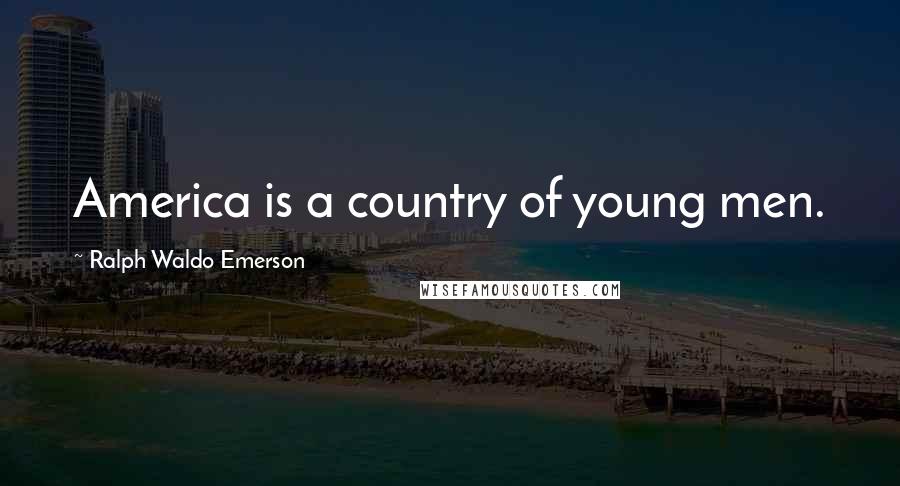 Ralph Waldo Emerson Quotes: America is a country of young men.