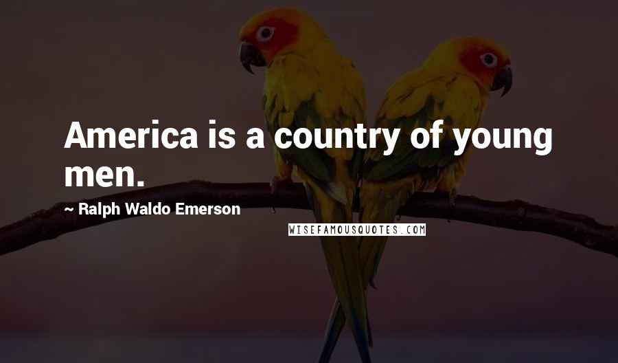 Ralph Waldo Emerson Quotes: America is a country of young men.