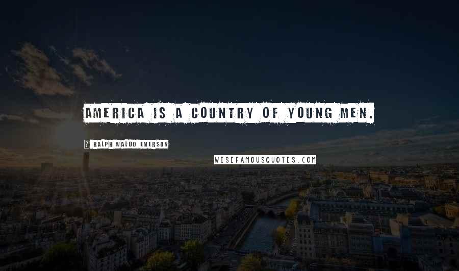 Ralph Waldo Emerson Quotes: America is a country of young men.