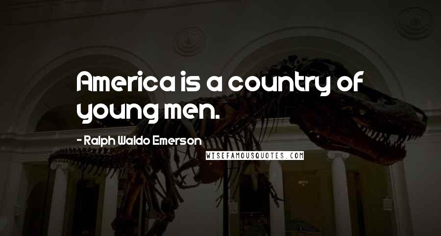 Ralph Waldo Emerson Quotes: America is a country of young men.