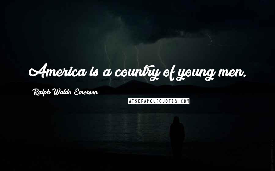 Ralph Waldo Emerson Quotes: America is a country of young men.