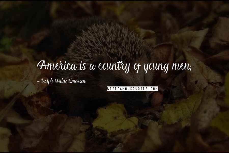 Ralph Waldo Emerson Quotes: America is a country of young men.