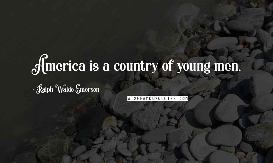 Ralph Waldo Emerson Quotes: America is a country of young men.