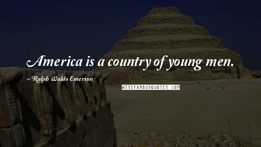 Ralph Waldo Emerson Quotes: America is a country of young men.