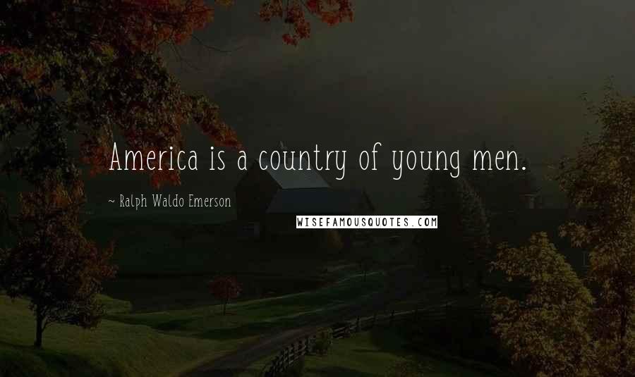 Ralph Waldo Emerson Quotes: America is a country of young men.