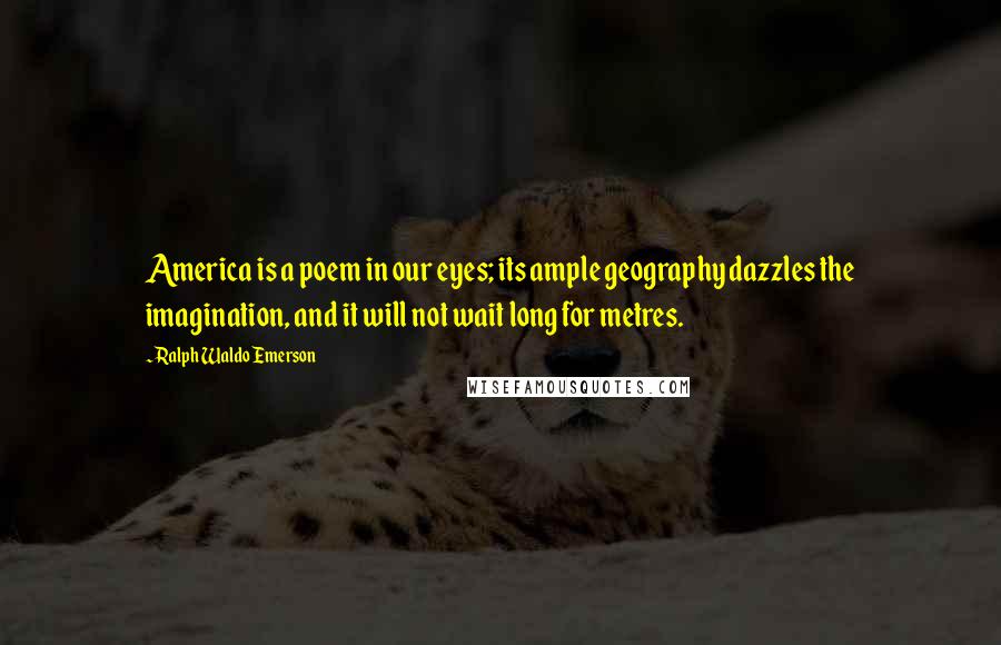 Ralph Waldo Emerson Quotes: America is a poem in our eyes; its ample geography dazzles the imagination, and it will not wait long for metres.