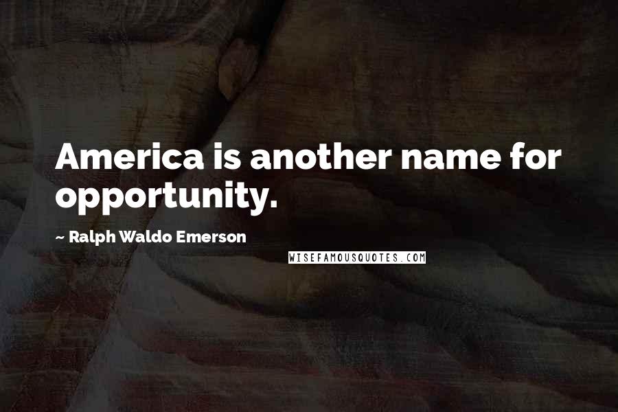 Ralph Waldo Emerson Quotes: America is another name for opportunity.