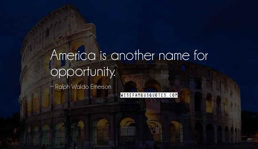 Ralph Waldo Emerson Quotes: America is another name for opportunity.