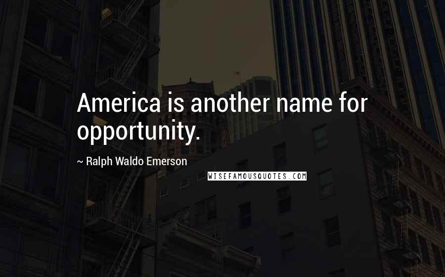 Ralph Waldo Emerson Quotes: America is another name for opportunity.