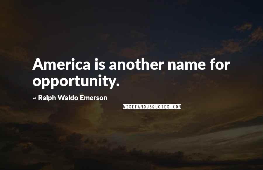 Ralph Waldo Emerson Quotes: America is another name for opportunity.