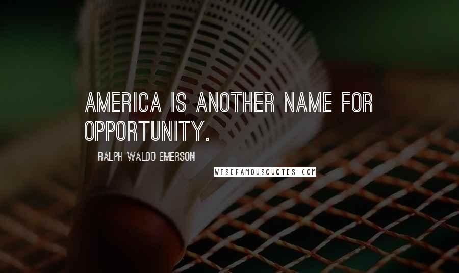 Ralph Waldo Emerson Quotes: America is another name for opportunity.