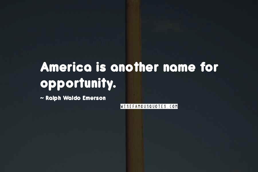 Ralph Waldo Emerson Quotes: America is another name for opportunity.