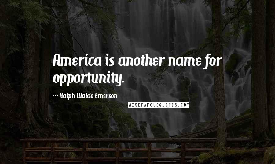 Ralph Waldo Emerson Quotes: America is another name for opportunity.