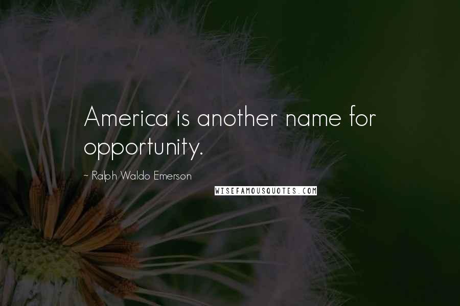 Ralph Waldo Emerson Quotes: America is another name for opportunity.