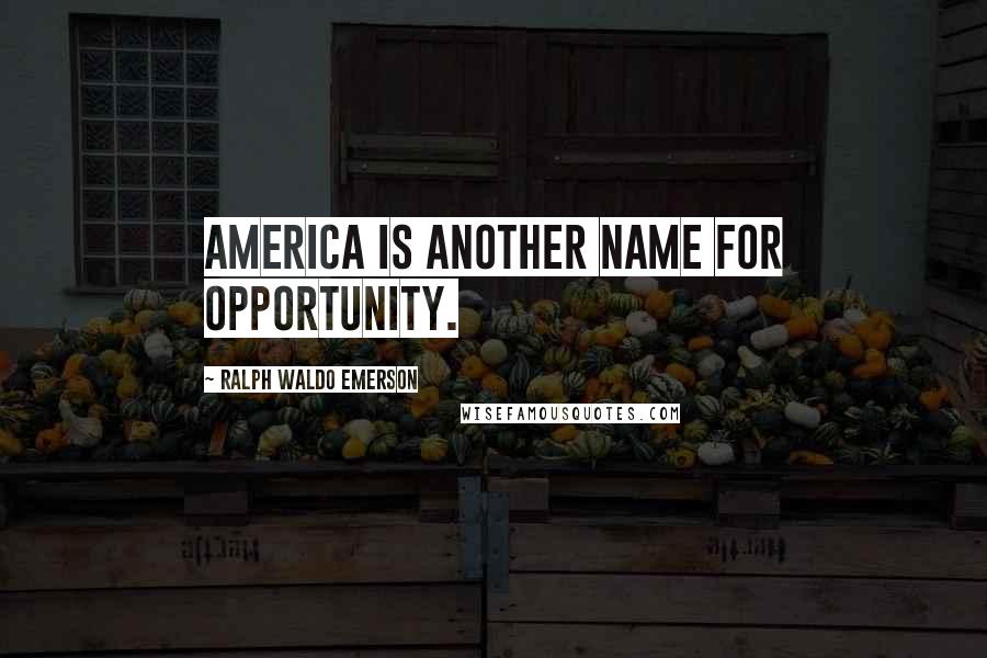 Ralph Waldo Emerson Quotes: America is another name for opportunity.