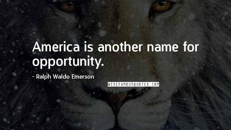 Ralph Waldo Emerson Quotes: America is another name for opportunity.