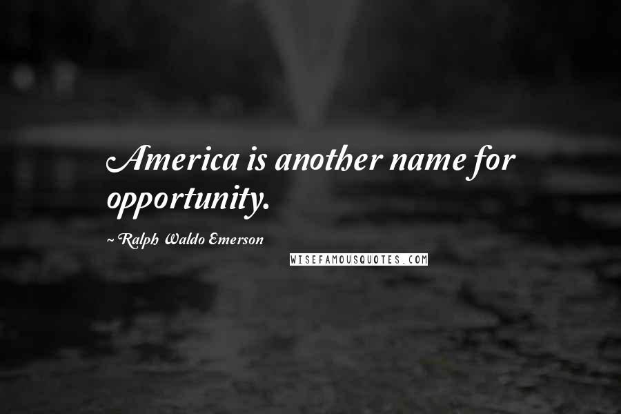 Ralph Waldo Emerson Quotes: America is another name for opportunity.