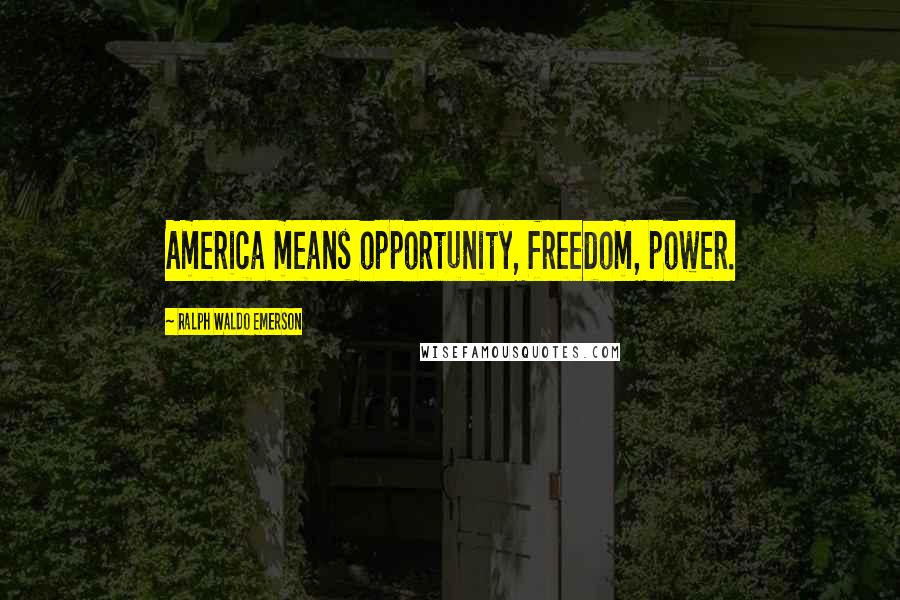 Ralph Waldo Emerson Quotes: America means opportunity, freedom, power.