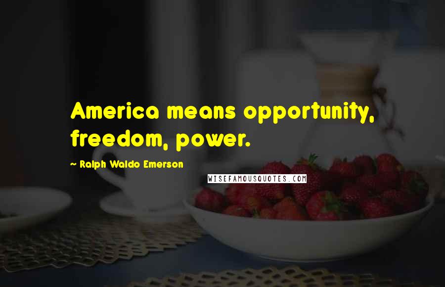 Ralph Waldo Emerson Quotes: America means opportunity, freedom, power.