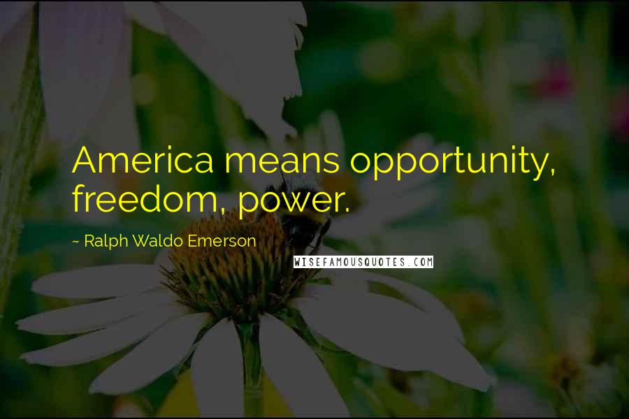 Ralph Waldo Emerson Quotes: America means opportunity, freedom, power.