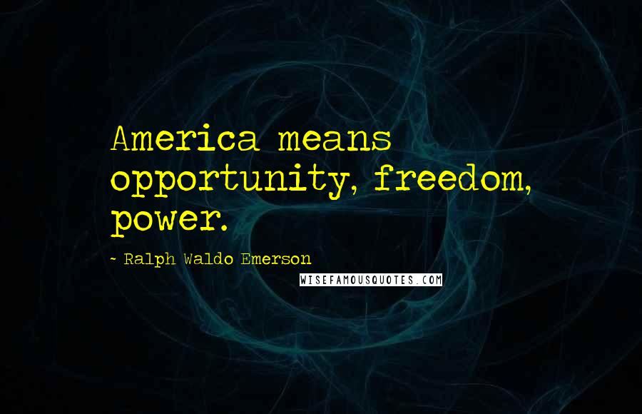 Ralph Waldo Emerson Quotes: America means opportunity, freedom, power.