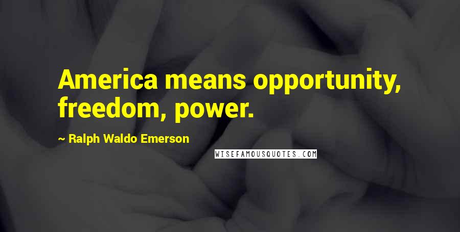 Ralph Waldo Emerson Quotes: America means opportunity, freedom, power.