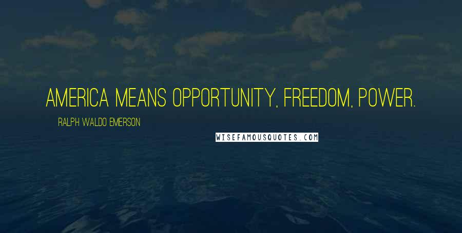 Ralph Waldo Emerson Quotes: America means opportunity, freedom, power.