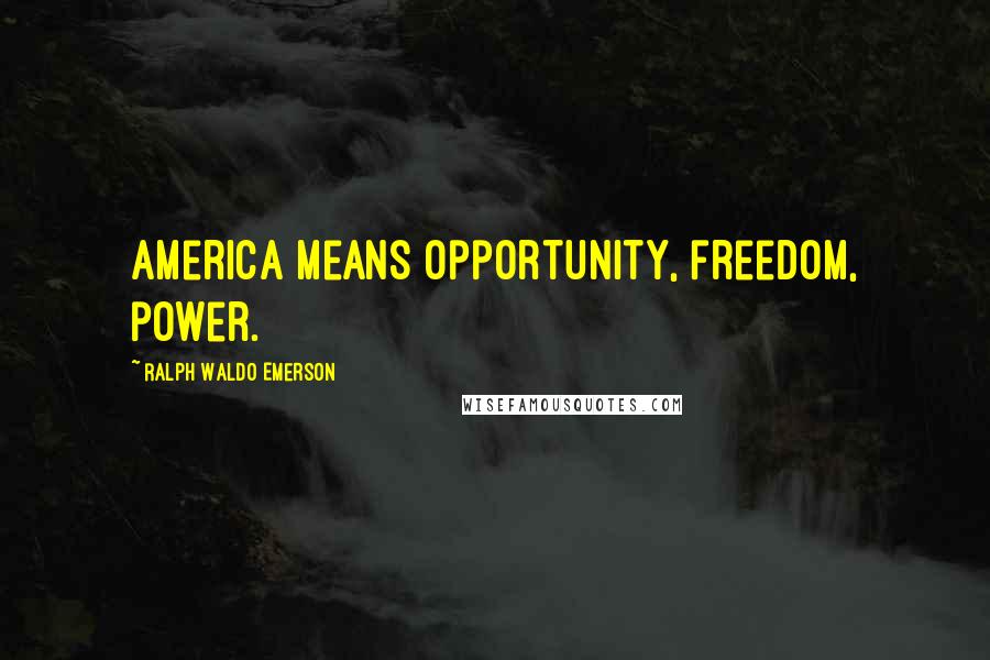 Ralph Waldo Emerson Quotes: America means opportunity, freedom, power.