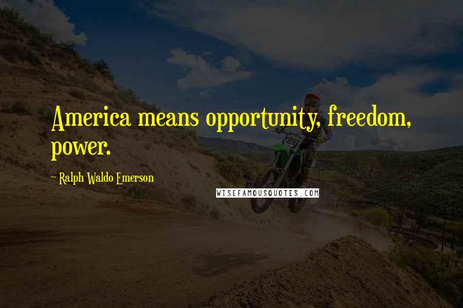 Ralph Waldo Emerson Quotes: America means opportunity, freedom, power.