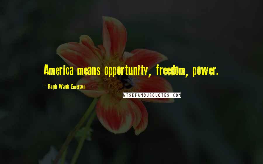 Ralph Waldo Emerson Quotes: America means opportunity, freedom, power.