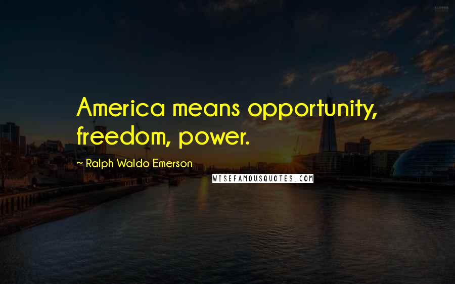 Ralph Waldo Emerson Quotes: America means opportunity, freedom, power.