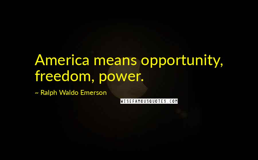 Ralph Waldo Emerson Quotes: America means opportunity, freedom, power.