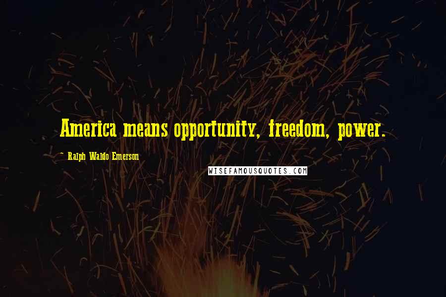 Ralph Waldo Emerson Quotes: America means opportunity, freedom, power.