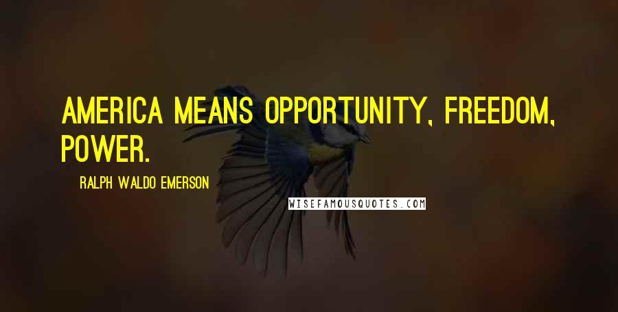 Ralph Waldo Emerson Quotes: America means opportunity, freedom, power.