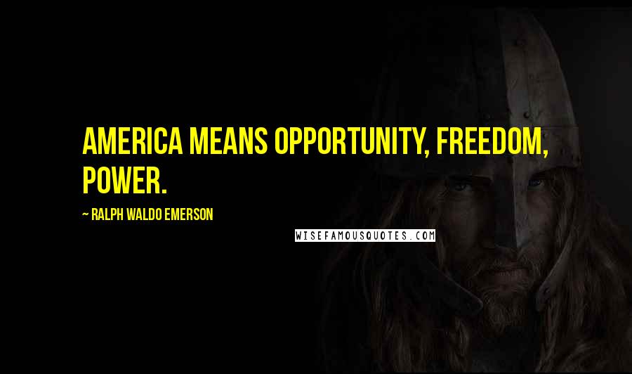 Ralph Waldo Emerson Quotes: America means opportunity, freedom, power.