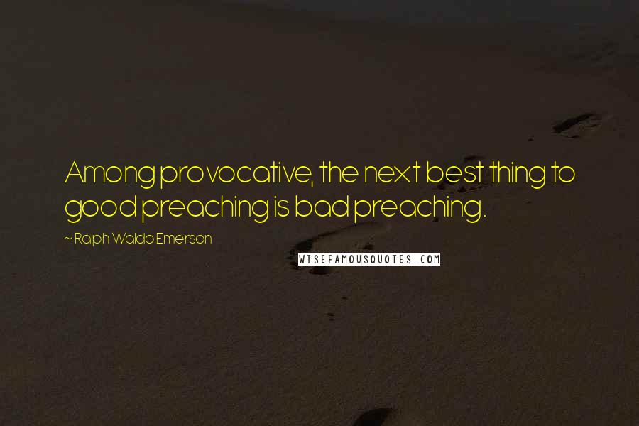 Ralph Waldo Emerson Quotes: Among provocative, the next best thing to good preaching is bad preaching.