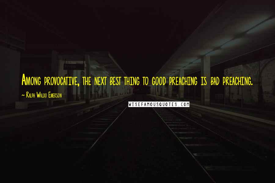 Ralph Waldo Emerson Quotes: Among provocative, the next best thing to good preaching is bad preaching.